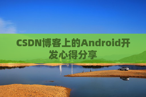 CSDN博客上的Android开发心得分享